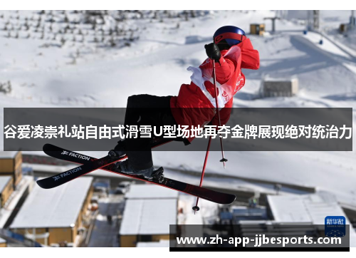 谷爱凌崇礼站自由式滑雪U型场地再夺金牌展现绝对统治力