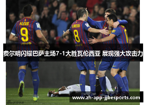 费尔明闪耀巴萨主场7-1大胜瓦伦西亚 展现强大攻击力