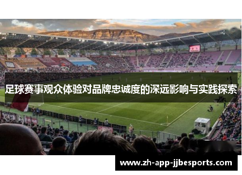 足球赛事观众体验对品牌忠诚度的深远影响与实践探索
