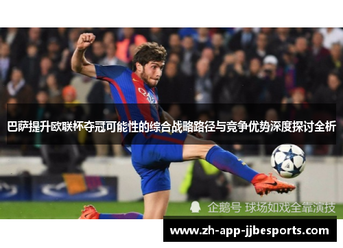 巴萨提升欧联杯夺冠可能性的综合战略路径与竞争优势深度探讨全析