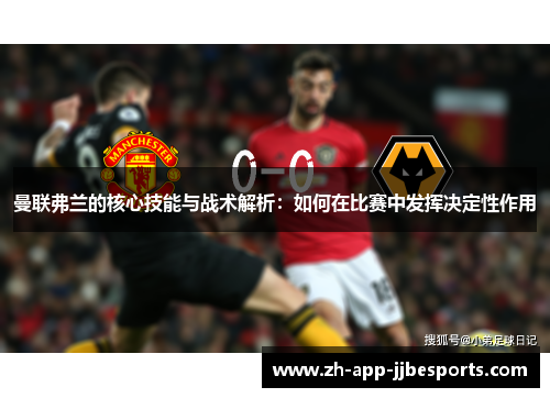 曼联弗兰的核心技能与战术解析：如何在比赛中发挥决定性作用