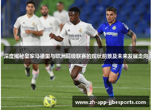 深度揭秘皇家马德里与欧洲超级联赛的现状前景及未来发展走向