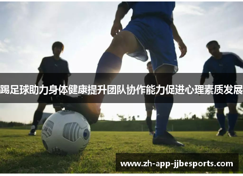 踢足球助力身体健康提升团队协作能力促进心理素质发展