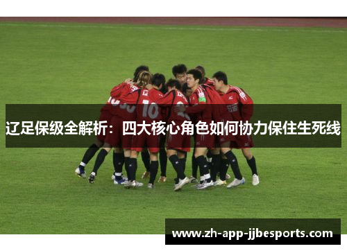 辽足保级全解析：四大核心角色如何协力保住生死线