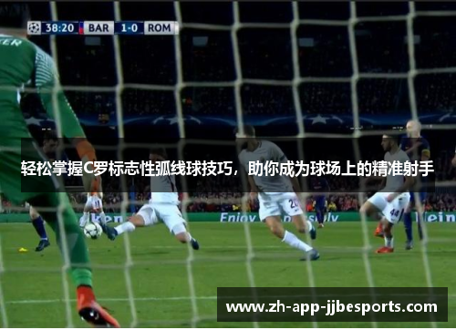 轻松掌握C罗标志性弧线球技巧,助你成为球场上的精准射手 轻松掌握C罗标志性弧线球技巧,助你成为球场上的精准射手