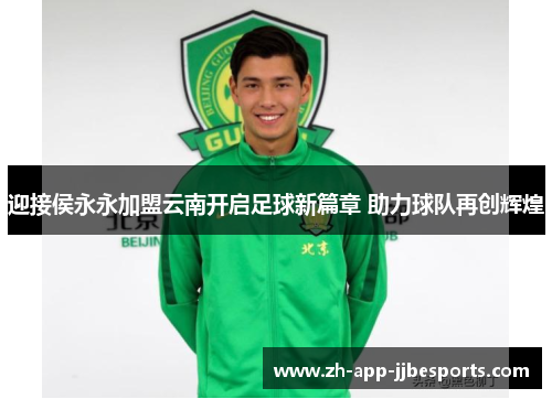 迎接侯永永加盟云南开启足球新篇章 助力球队再创辉煌