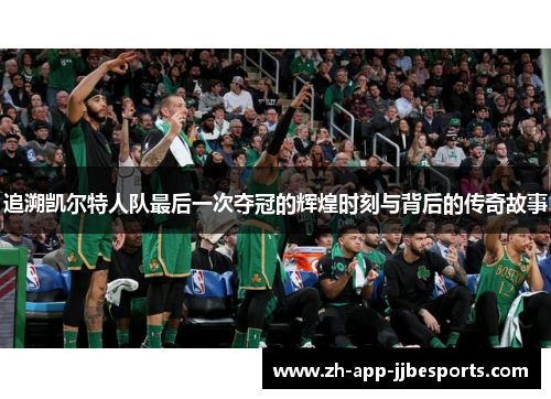 追溯凯尔特人队最后一次夺冠的辉煌时刻与背后的传奇故事