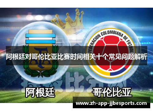 阿根廷对哥伦比亚比赛时间相关十个常见问题解析