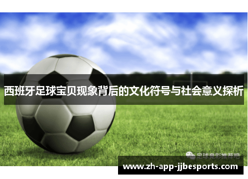 西班牙足球宝贝现象背后的文化符号与社会意义探析