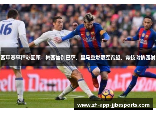 西甲赛事精彩回顾:梅西告别巴萨,皇马重燃冠军希望,竞技激情四射 西甲赛事精彩回顾:梅西告别巴萨,皇马重燃冠军希望,竞技激情四射