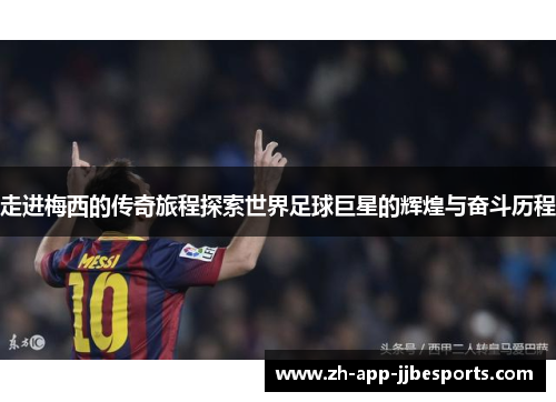 走进梅西的传奇旅程探索世界足球巨星的辉煌与奋斗历程 走进梅西的传奇旅程探索世界足球巨星的辉煌与奋斗历程