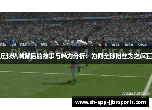足球热潮背后的故事与魅力分析:为何全球粉丝为之疯狂 足球热潮背后的故事与魅力分析:为何全球粉丝为之疯狂