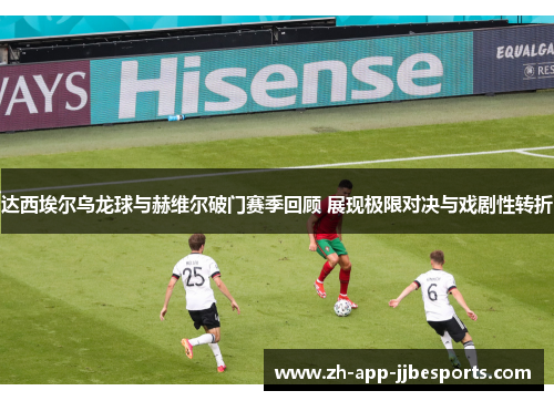达西埃尔乌龙球与赫维尔破门赛季回顾 展现极限对决与戏剧性转折 达西埃尔乌龙球与赫维尔破门赛季回顾 展现极限对决与戏剧性转折
