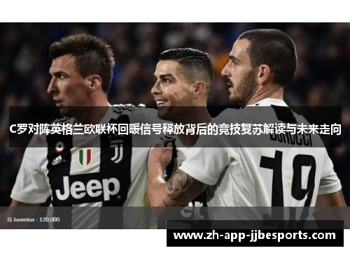 C罗对阵英格兰欧联杯回暖信号释放背后的竞技复苏解读与未来走向