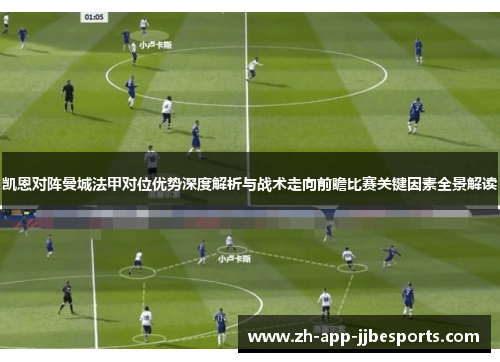 凯恩对阵曼城法甲对位优势深度解析与战术走向前瞻比赛关键因素全景解读