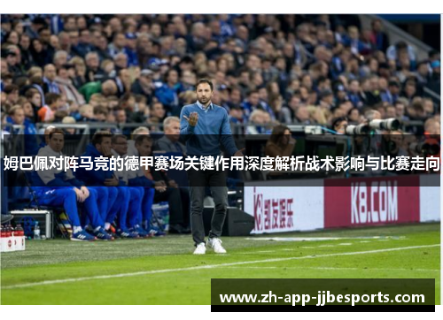 姆巴佩对阵马竞的德甲赛场关键作用深度解析战术影响与比赛走向