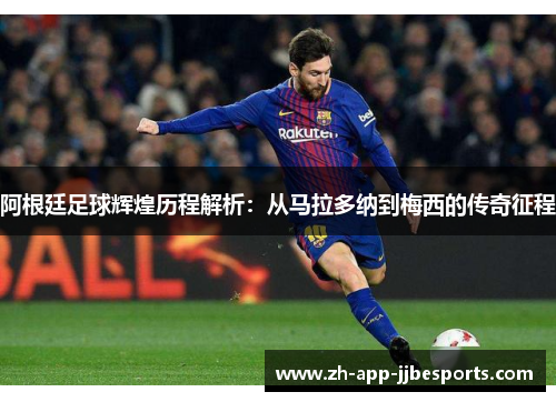 阿根廷足球辉煌历程解析：从马拉多纳到梅西的传奇征程