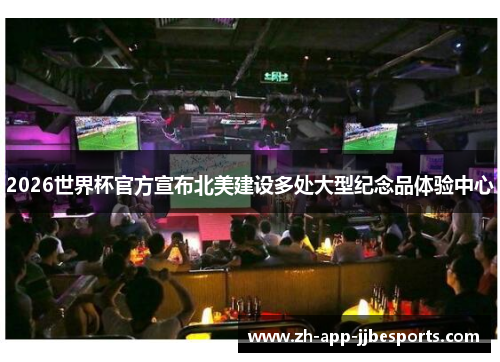 2026世界杯官方宣布北美建设多处大型纪念品体验中心