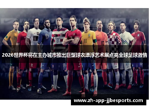 2026世界杯将在主办城市推出巨型球衣漂浮艺术展点亮全球足球激情