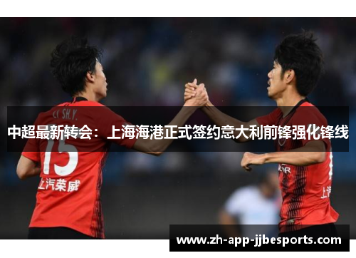 中超最新转会：上海海港正式签约意大利前锋强化锋线