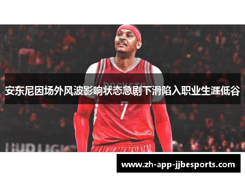 安东尼因场外风波影响状态急剧下滑陷入职业生涯低谷
