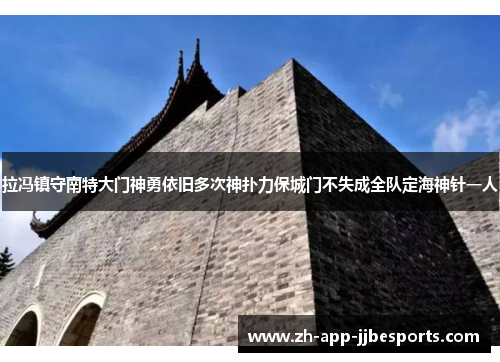拉冯镇守南特大门神勇依旧多次神扑力保城门不失成全队定海神针一人 拉冯镇守南特大门神勇依旧多次神扑力保城门不失成全队定海神针一人