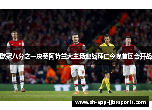 欧冠八分之一决赛阿特兰大主场迎战拜仁今晚首回合开战 欧冠八分之一决赛阿特兰大主场迎战拜仁今晚首回合开战