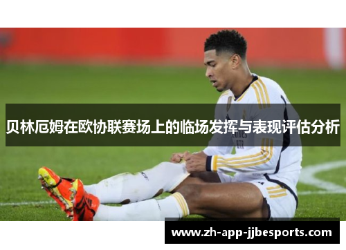 贝林厄姆在欧协联赛场上的临场发挥与表现评估分析