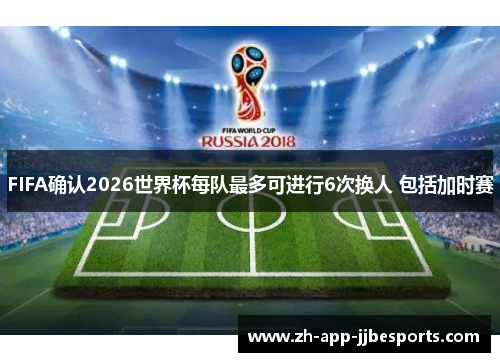 FIFA确认2026世界杯每队最多可进行6次换人 包括加时赛 FIFA确认2026世界杯每队最多可进行6次换人 包括加时赛